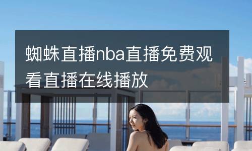 蜘蛛直播nba直播免費(fèi)觀看直播在線播放